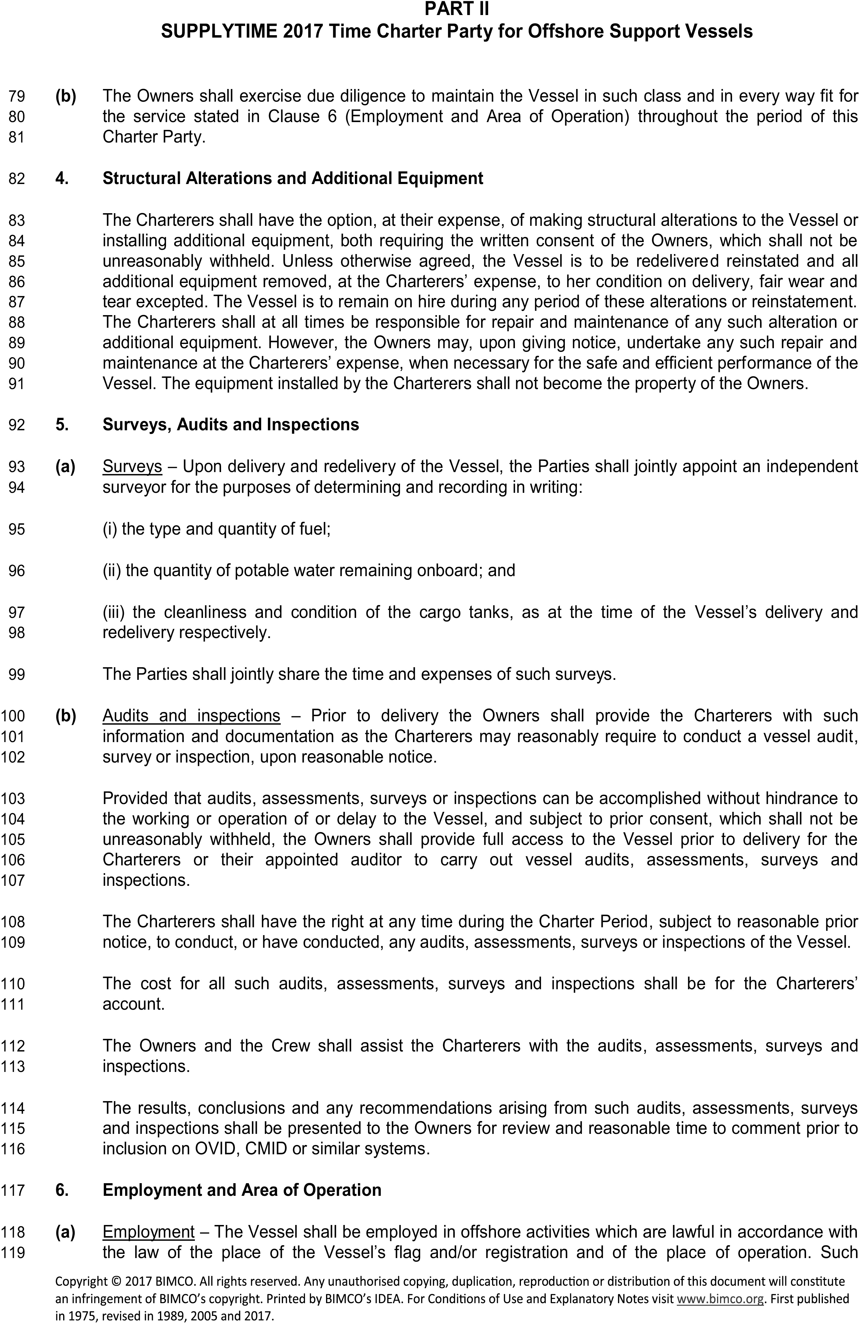 A page from a legal document titled Appendix 4, Part II, SUPPLYTIME 2017 Time Charter Party for Offshore Support Vessels. Clause 4, Structural Alterations and Additional Equipment, allows Charterers to make alterations with Owners’ consent and outlines responsibilities for reinstatement and maintenance. Clause 5, Surveys, Audits and Inspections, is divided. Sub-clause (a) covers joint surveys upon delivery to check fuel, water, and tank conditions. Sub-clause (b) outlines procedures for audits and inspections, including the Owners’ duty to provide access and the Charterers’ right to conduct them. Clause 6, Employment and Area of Operation, begins by stating the vessel must be used in lawful offshore activities. A footer contains a 2017 copyright notice for BIMCO.